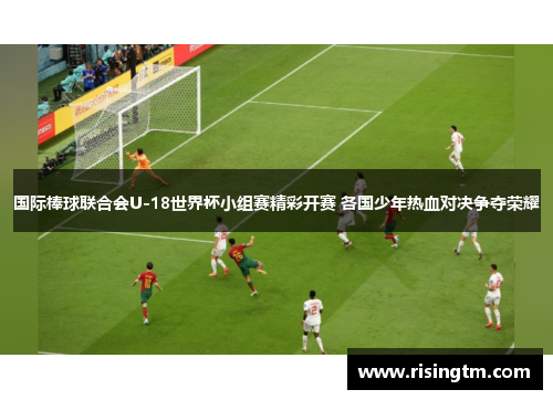 国际棒球联合会U-18世界杯小组赛精彩开赛 各国少年热血对决争夺荣耀