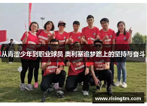 从青涩少年到职业球员 奥利塞追梦路上的坚持与奋斗