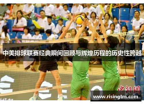 中美排球联赛经典瞬间回顾与辉煌历程的历史性跨越