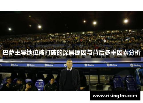 巴萨主导地位被打破的深层原因与背后多重因素分析