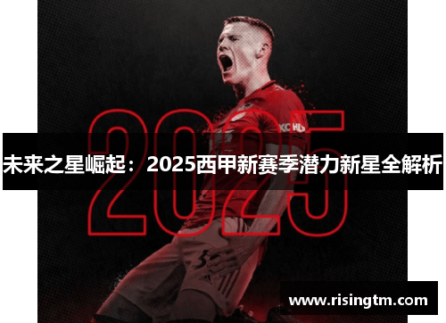 未来之星崛起：2025西甲新赛季潜力新星全解析