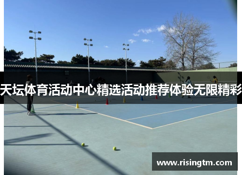 天坛体育活动中心精选活动推荐体验无限精彩