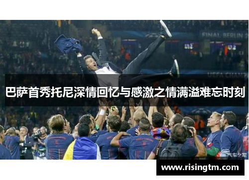 巴萨首秀托尼深情回忆与感激之情满溢难忘时刻