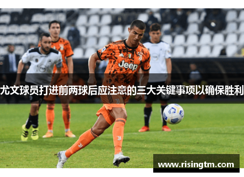 尤文球员打进前两球后应注意的三大关键事项以确保胜利