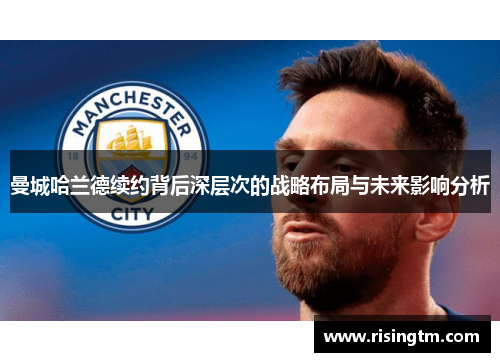 曼城哈兰德续约背后深层次的战略布局与未来影响分析