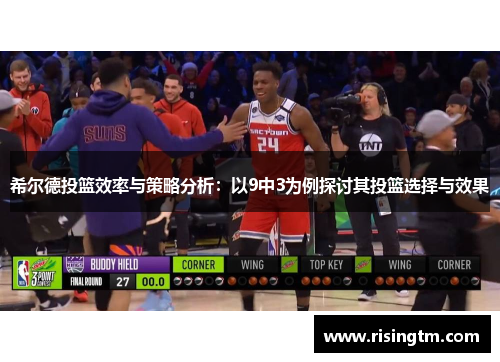 希尔德投篮效率与策略分析：以9中3为例探讨其投篮选择与效果