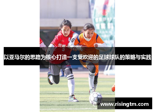 以亚马尔的思路为核心打造一支受欢迎的足球球队的策略与实践