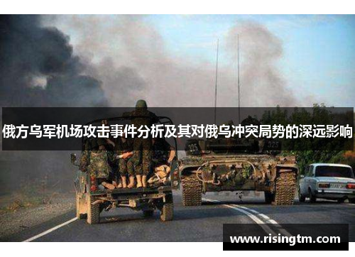 俄方乌军机场攻击事件分析及其对俄乌冲突局势的深远影响