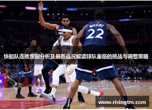 快船队连败原因分析及最新战况解读球队面临的挑战与调整策略