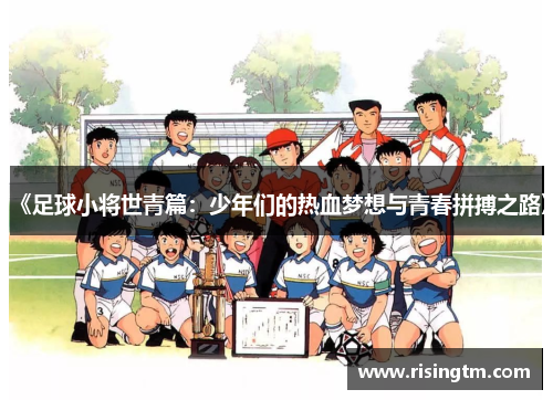 《足球小将世青篇：少年们的热血梦想与青春拼搏之路》