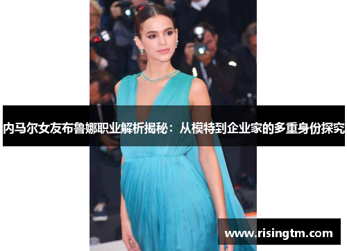 内马尔女友布鲁娜职业解析揭秘：从模特到企业家的多重身份探究
