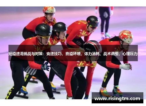 短道速滑挑战与对策：竞速技巧、赛道环境、体力消耗、战术调整、心理压力
