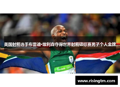 美国射箭选手布雷迪·埃利森夺得世界射箭锦标赛男子个人金牌