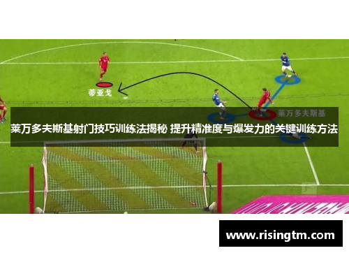 莱万多夫斯基射门技巧训练法揭秘 提升精准度与爆发力的关键训练方法 莱万多夫斯基射门技巧训练法揭秘 提升精准度与爆发力的关键训练方法