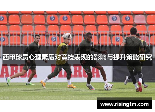 西甲球员心理素质对竞技表现的影响与提升策略研究 西甲球员心理素质对竞技表现的影响与提升策略研究