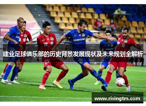 建业足球俱乐部的历史背景发展现状及未来规划全解析 建业足球俱乐部的历史背景发展现状及未来规划全解析