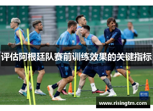 评估阿根廷队赛前训练效果的关键指标